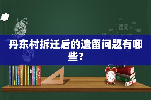 丹東村拆遷后的遺留問題有哪些？