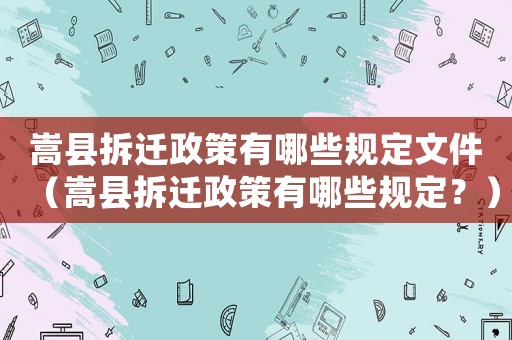 嵩縣拆遷政策有哪些規定文件（嵩縣拆遷政策有哪些規定？）