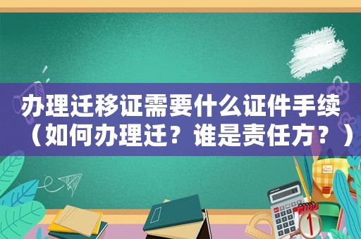 辦理遷移證需要什么證件手續（如何辦理遷？誰是責任方？）
