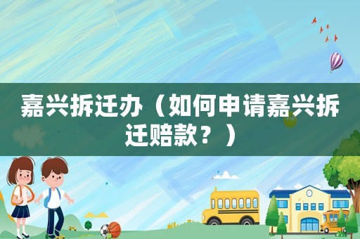嘉興拆遷辦（如何申請嘉興拆遷賠款？）