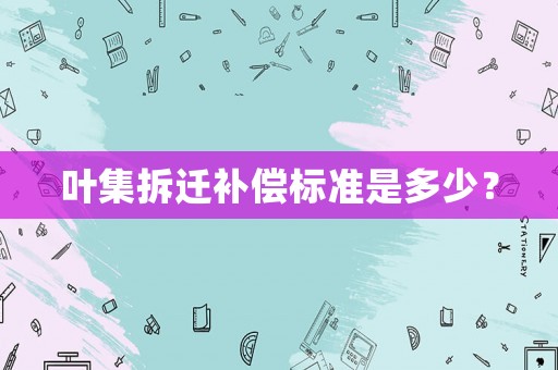 葉集拆遷補償標準是多少？