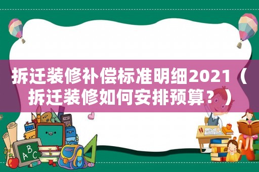 拆遷裝修補償標準明細2021（拆遷裝修如何安排預算？）