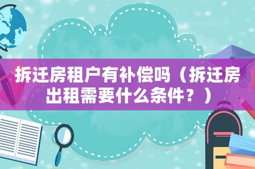 拆遷房租戶有補(bǔ)償嗎（拆遷房出租需要什么條件？）
