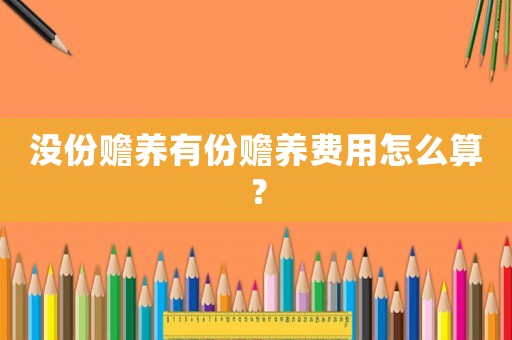 沒份贍養(yǎng)有份贍養(yǎng)費(fèi)用怎么算？