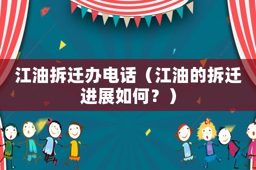 江油拆遷辦電話（江油的拆遷進展如何？）