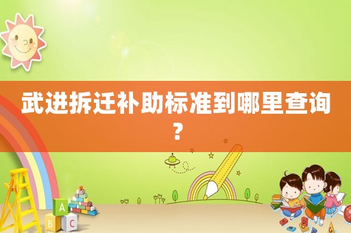 武進拆遷補助標準到哪里查詢？