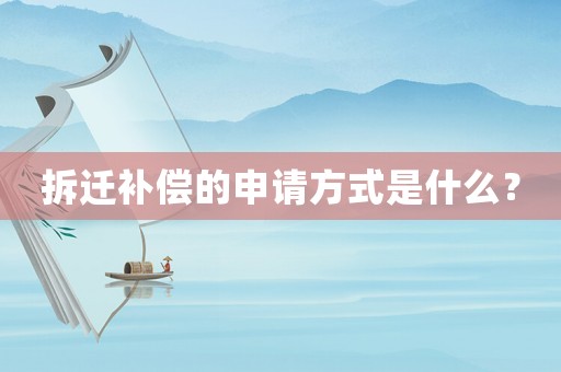 拆遷補(bǔ)償?shù)纳暾?qǐng)方式是什么？