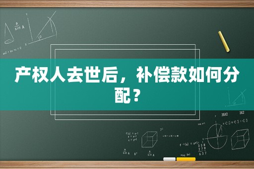 產權人去世后，補償款如何分配？