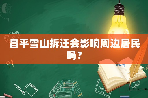昌平雪山拆遷會影響周邊居民嗎？