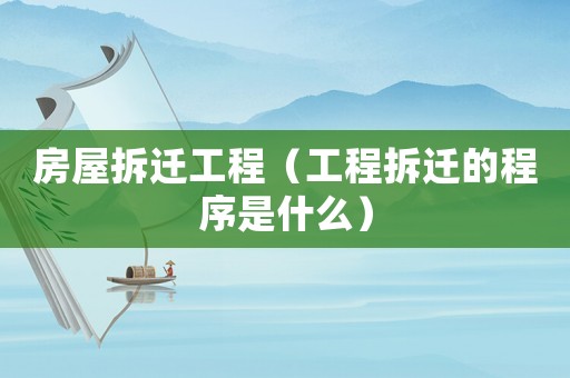 房屋拆遷工程（工程拆遷的程序是什么）