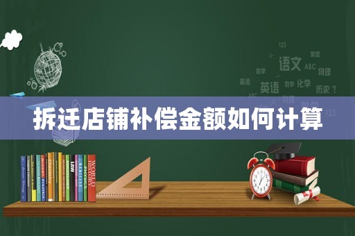 拆遷店鋪補償金額如何計算