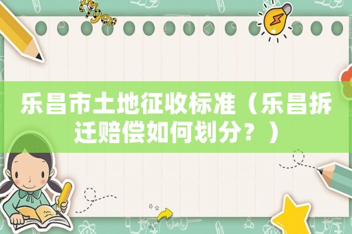 樂昌市土地征收標準（樂昌拆遷賠償如何劃分？）