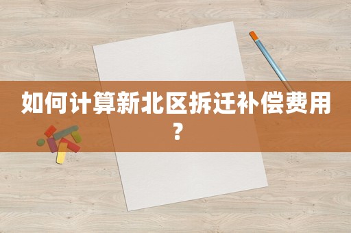 如何計算新北區拆遷補償費用？
