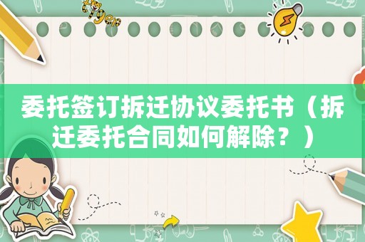 委托簽訂拆遷協(xié)議委托書（拆遷委托合同如何解除？）