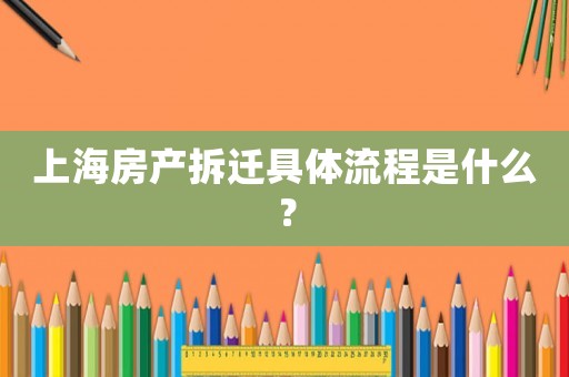 上海房產拆遷具體流程是什么？