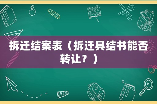 拆遷結案表（拆遷具結書能否轉讓？）