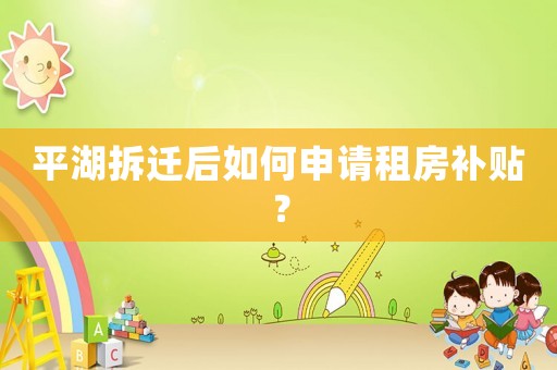 平湖拆遷后如何申請租房補貼？