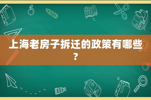 上海老房子拆遷的政策有哪些?