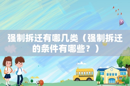 強制拆遷有哪幾類（強制拆遷的條件有哪些？）