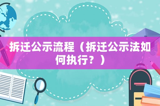 拆遷公示流程（拆遷公示法如何執行？）