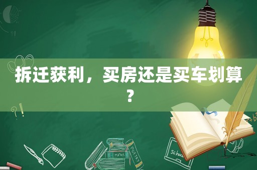 拆遷獲利，買房還是買車劃算？