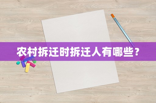 農村拆遷時拆遷人有哪些？