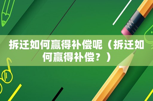 拆遷如何贏得補償呢（拆遷如何贏得補償？）