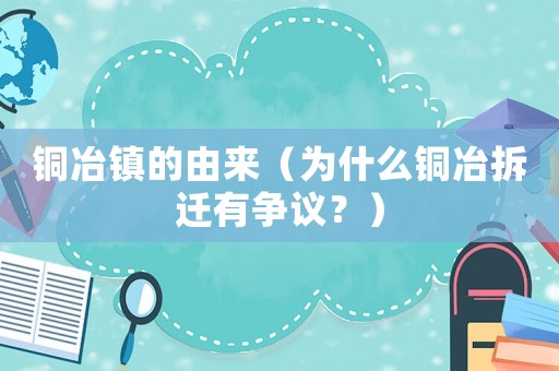 銅冶鎮(zhèn)的由來（為什么銅冶拆遷有爭議？）