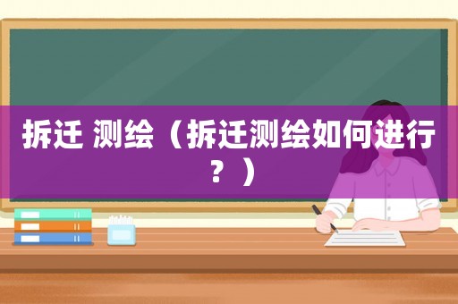 拆遷 測繪（拆遷測繪如何進行？）