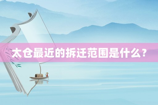 太倉最近的拆遷范圍是什么？