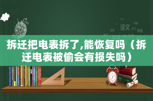 拆遷把電表拆了,能恢復嗎（拆遷電表被偷會有損失嗎）