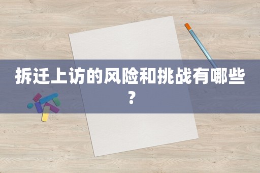 拆遷上訪的風(fēng)險和挑戰(zhàn)有哪些？