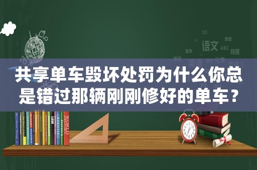 共享單車毀壞處罰為什么你總是錯過那輛剛剛修好的單車？