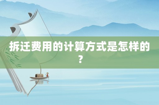 拆遷費(fèi)用的計(jì)算方式是怎樣的？