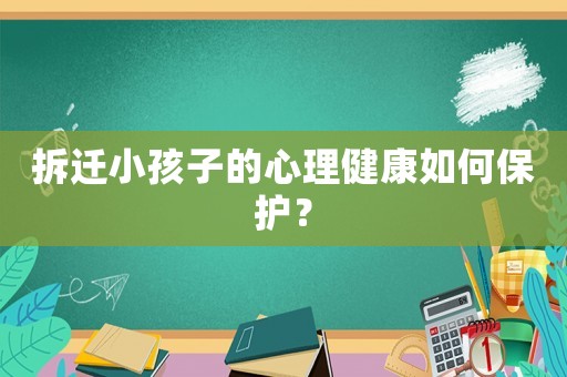 拆遷小孩子的心理健康如何保護(hù)？