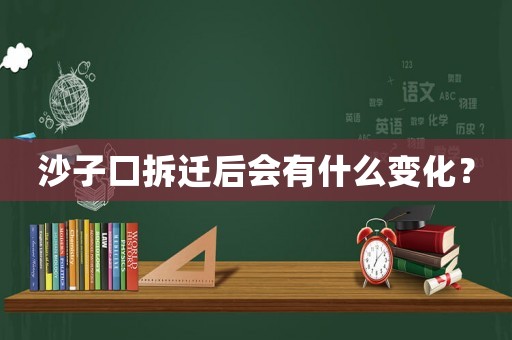 沙子口拆遷后會有什么變化？