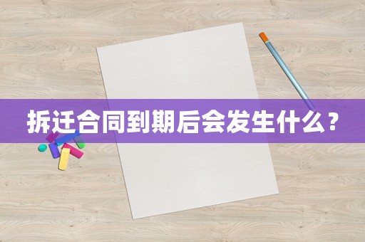 拆遷合同到期后會發生什么？