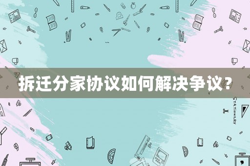 拆遷分家協議如何解決爭議？