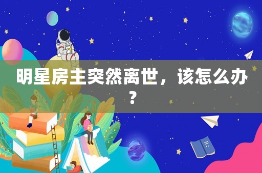 明星房主突然離世，該怎么辦？