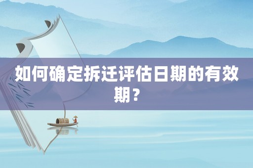 如何確定拆遷評估日期的有效期？