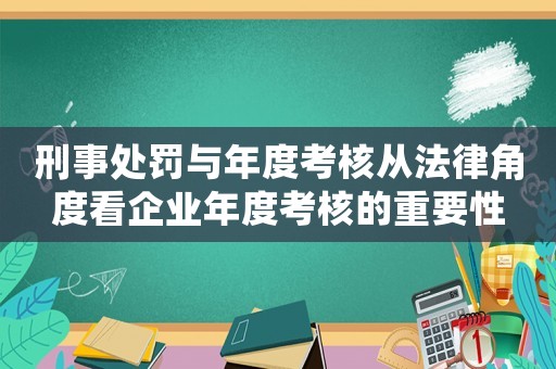 刑事處罰與年度考核從法律角度看企業年度考核的重要性