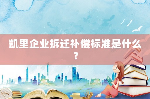 凱里企業拆遷補償標準是什么？