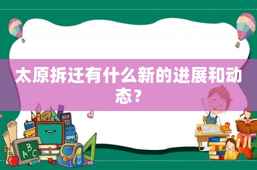 太原拆遷有什么新的進(jìn)展和動態(tài)？