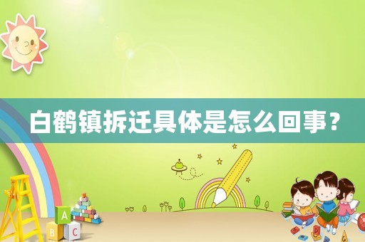 白鶴鎮(zhèn)拆遷具體是怎么回事？