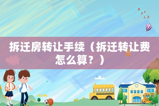 拆遷房轉(zhuǎn)讓手續(xù)（拆遷轉(zhuǎn)讓費(fèi)怎么算？）