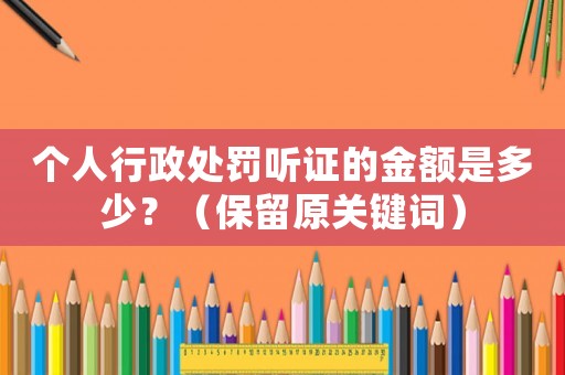 個人行政處罰聽證的金額是多少？（保留原關鍵詞）