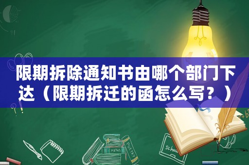限期拆除通知書由哪個部門下達（限期拆遷的函怎么寫？）