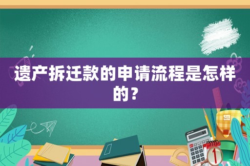 遺產(chǎn)拆遷款的申請(qǐng)流程是怎樣的？