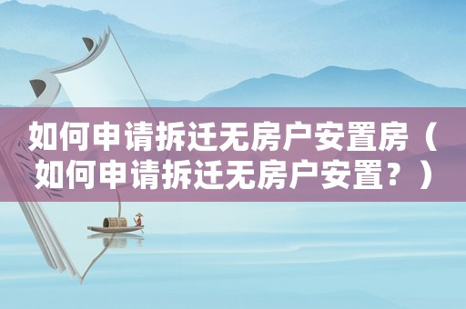 如何申請拆遷無房戶安置房（如何申請拆遷無房戶安置？）