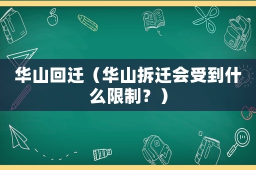 華山回遷（華山拆遷會(huì)受到什么限制？）